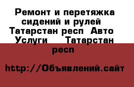 Ремонт и перетяжка сидений и рулей - Татарстан респ. Авто » Услуги   . Татарстан респ.